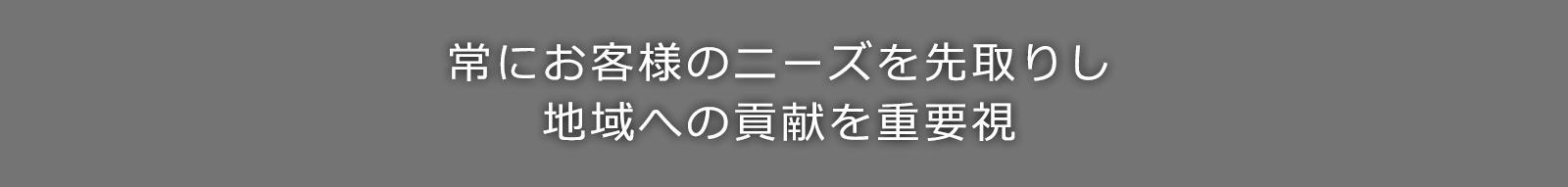 常にお客様のニーズを先取りし地域への貢献を重要視